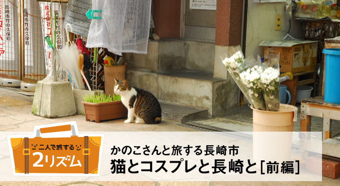 かのこさんと旅する長崎市　猫とコスプレと長崎と［前編］