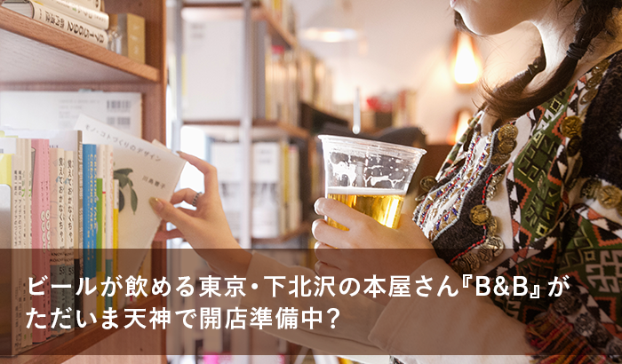 ビールが飲める東京・下北沢の本屋さん『B&B』がただいま天神で開店準備中？