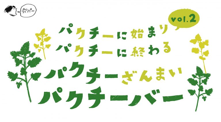 パクチーに始まり パクチーに終わる　パクチーざんまい パクチーバー vol.2