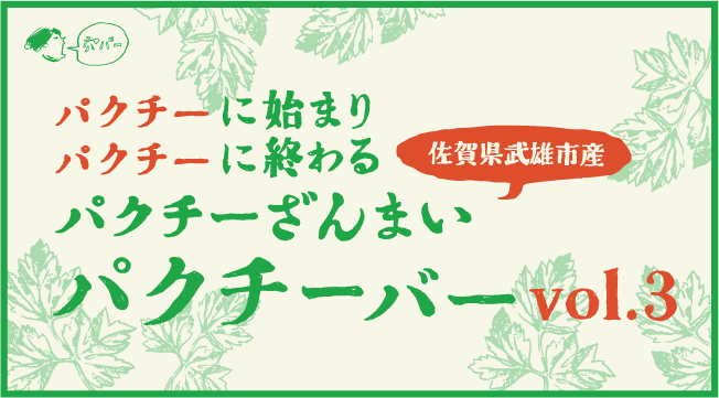 パクチーに始まり パクチーに終わる　パクチーざんまい パクチーバー vol.3