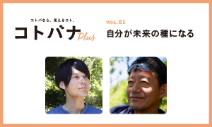 【コトバナplus vol.01 自分が未来の種になる】自分がより良い未来に「なる」。