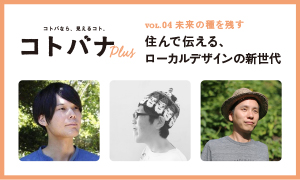 【コトバナplus vol.04 未来の種を残す】住んで伝える、ローカルデザインの新世代