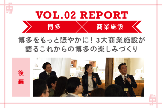 博多をもっとにぎやかに！　3大商業施設が語るこれからの博多の楽しみづくり〜ミートアップvol2レポート後編〜