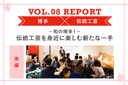 和の博多！　伝統工芸を身近に楽しむ新たな一手〜ミートアップvol8レポート後編〜