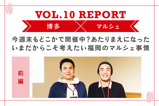 今週末もどこかで開催中？ 当たり前になった今だからこそ考えたい福岡のマルシェ事情〜ミートアップvol10レポート前編〜