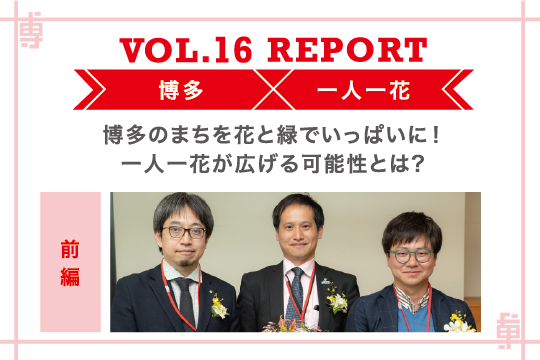 博多のまちを花と緑でいっぱいに！一人一花が広げる可能性とは？〜ミートアップvol16レポート前編〜